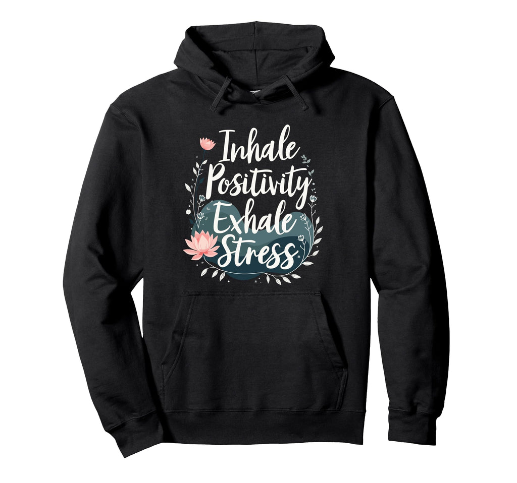 Inhale Positivity Exhale Stress Hoodie - Casual Everyday Wear Men Women - T-Shirt, Sweatshirt, Hoodie