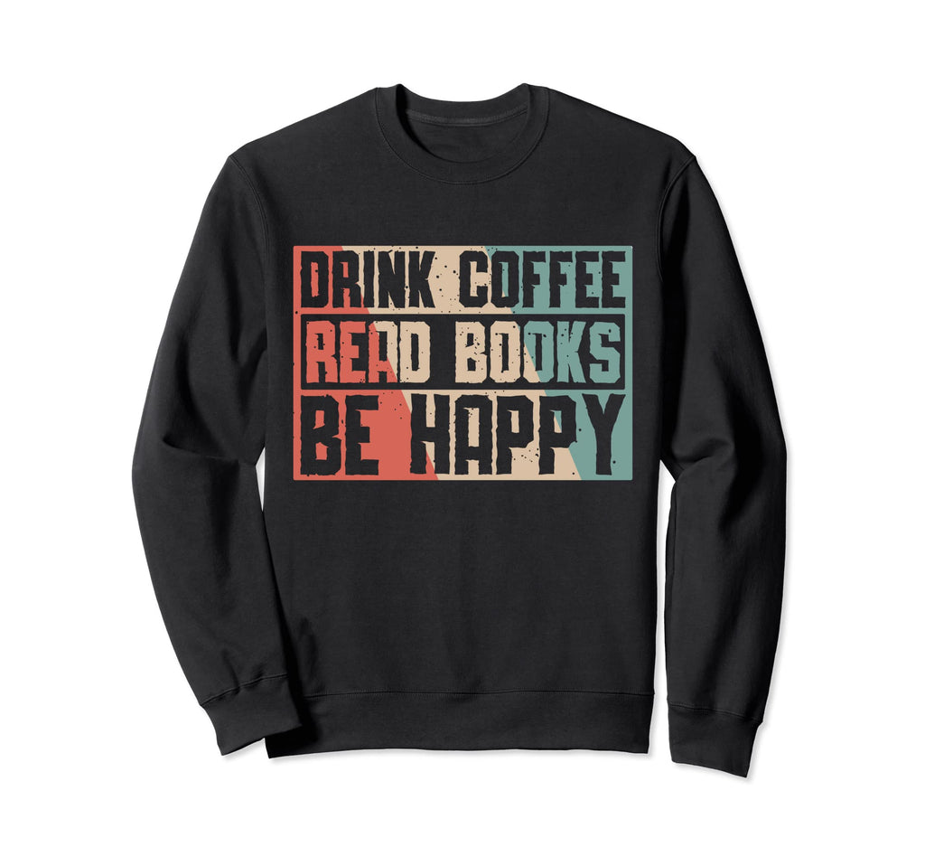 Drink Coffee Read Books Be Happy Sweatshirt - Streetwear Style Men Women - T-Shirt, Sweatshirt, Hoodie