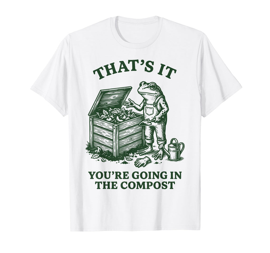Thats It Youre Going Compost T-Shirt - Custom Art Print Men Women - T-Shirt, Sweatshirt, Hoodie