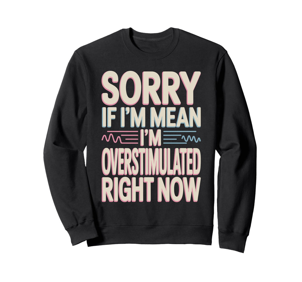 Sorry If Im Mean Im Overstimulated Sweatshirt - Custom Art Print Men Women - T-Shirt, Sweatshirt, Hoodie