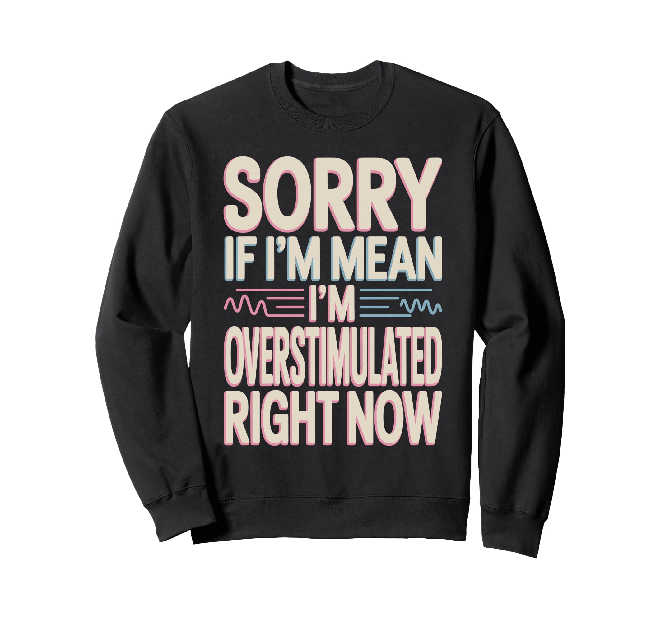 Sorry If Im Mean Im Overstimulated Sweatshirt - Custom Art Print Men Women - T-Shirt, Sweatshirt, Hoodie