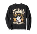 My Bull Terrier Is My Therapist Sweatshirt - Custom Art Print for Adults - T-Shirt, Sweatshirt, Hoodie