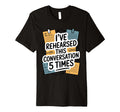Ive Rehearsed This Conversation 5 T-Shirt - Fun Novelty Design Men Women - T-Shirt, Sweatshirt, Hoodie