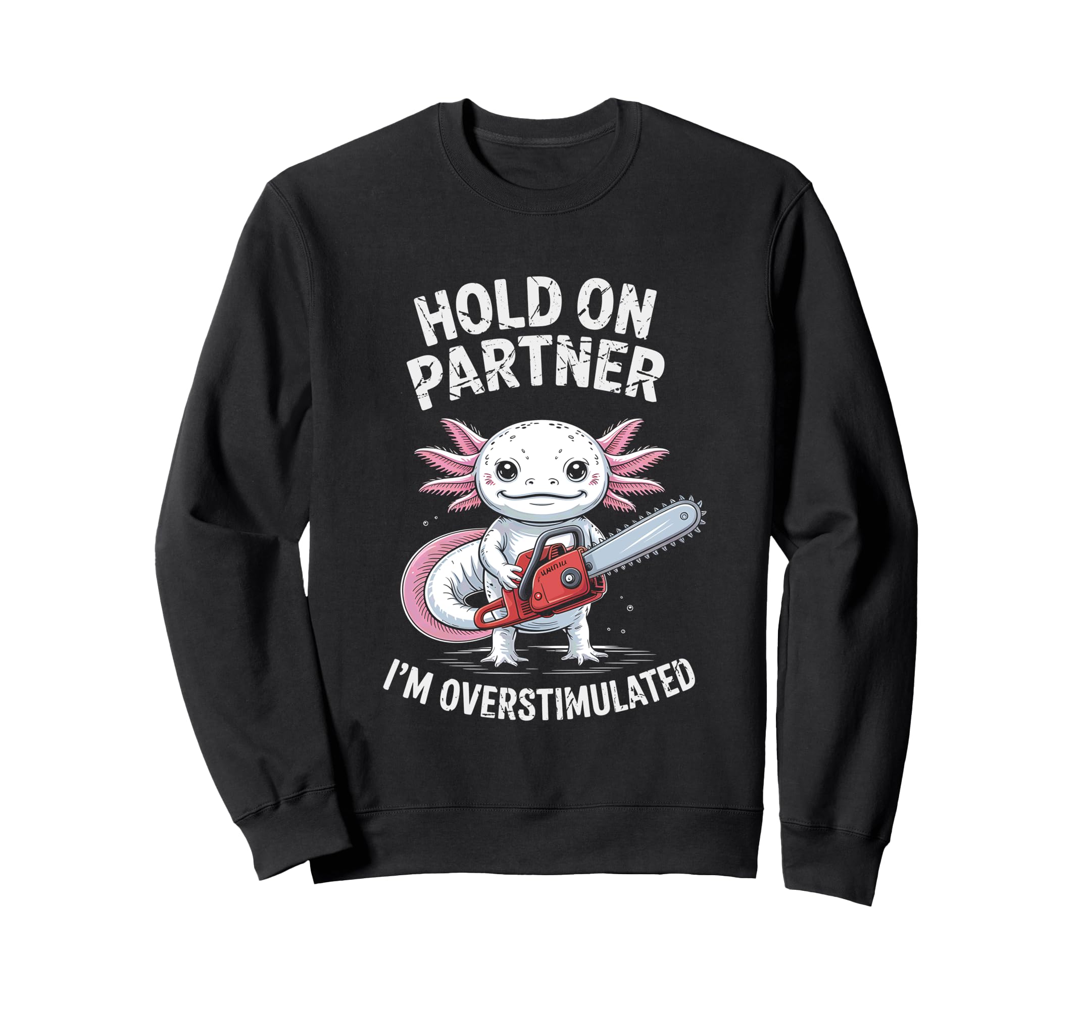 Axolotl And Chainsaw Hold Sweatshirt - Fun Novelty Design for Adults - T-Shirt, Sweatshirt, Hoodie