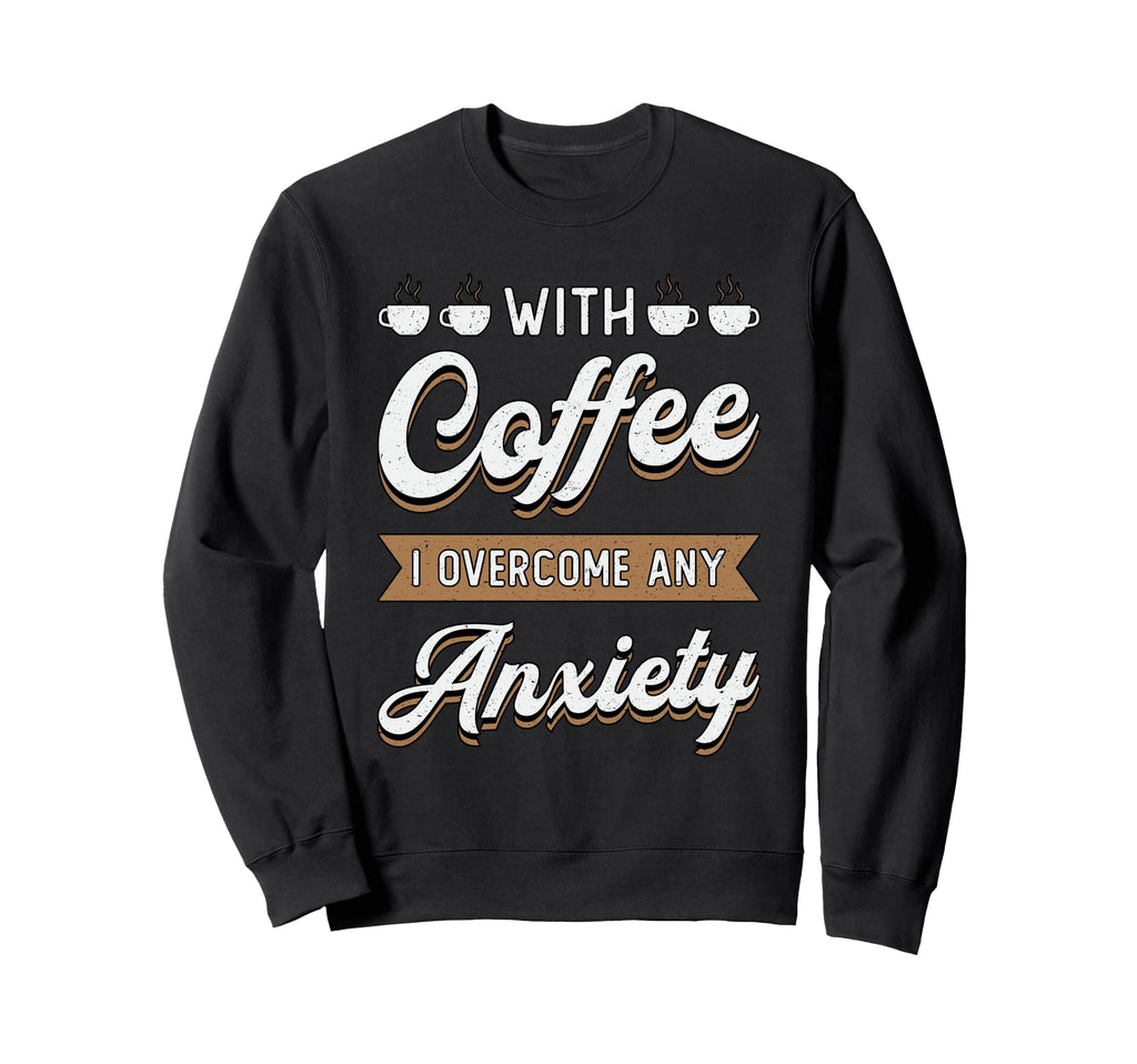 Coffee I Overcome Any Anxiety Sweatshirt - Streetwear Style for Adults - T-Shirt, Sweatshirt, Hoodie