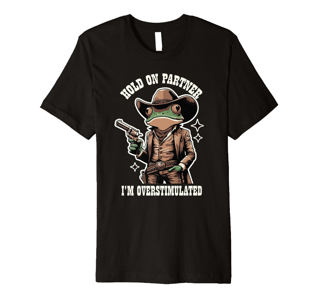 Hold Partner Im Overstimulated Cowboy Frog T-Shirt - Unique Graphic Unisex - T-Shirt, Sweatshirt, Hoodie