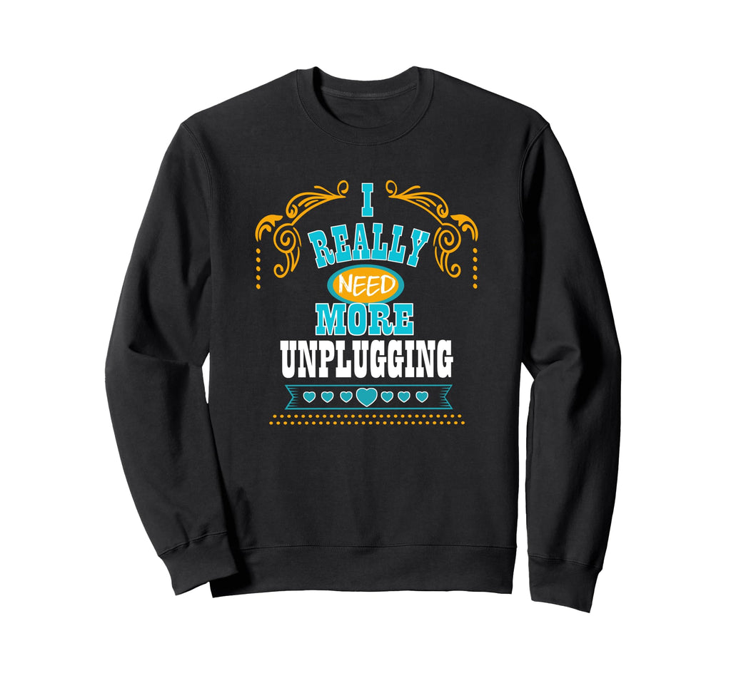 I Really Need More Unplugging Self Sweatshirt - Custom Art Print Men Women - T-Shirt, Sweatshirt, Hoodie