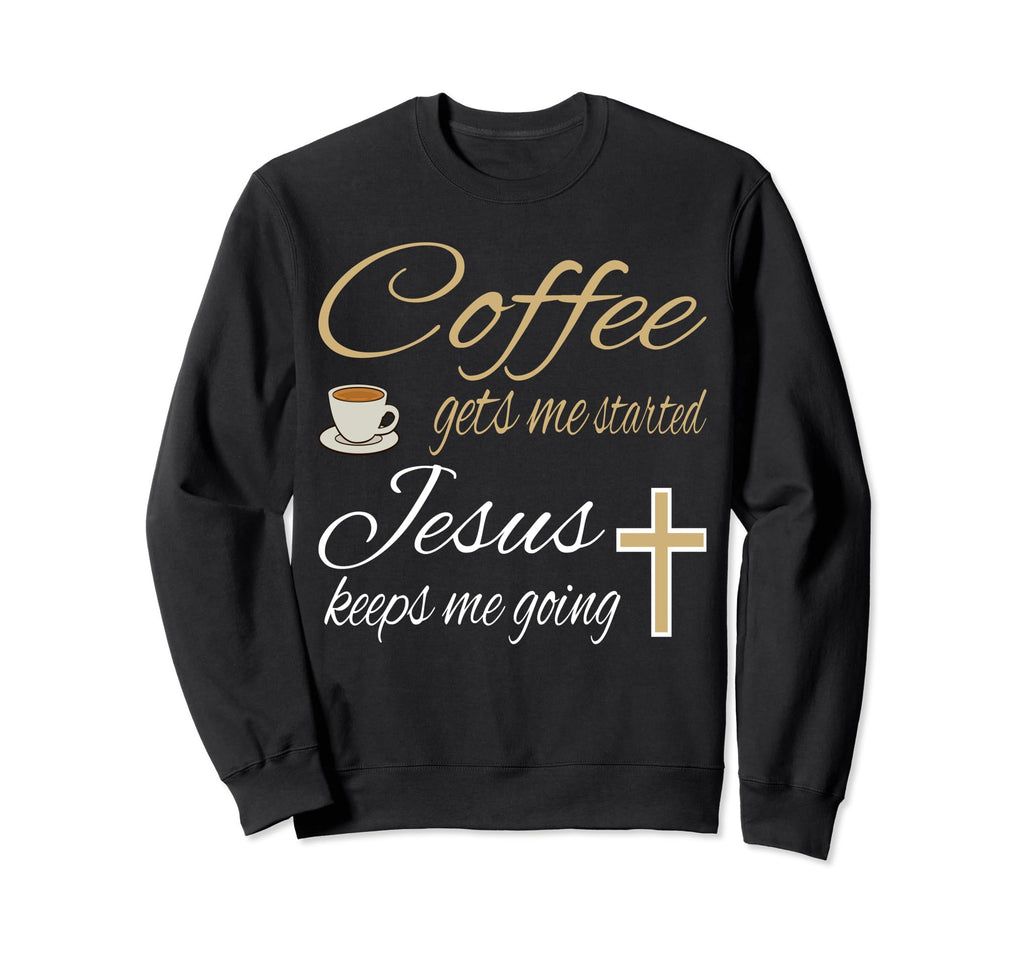 Coffee Gets Me Started Jesus Keeps Sweatshirt - Unique Graphic Men Women - T-Shirt, Sweatshirt, Hoodie