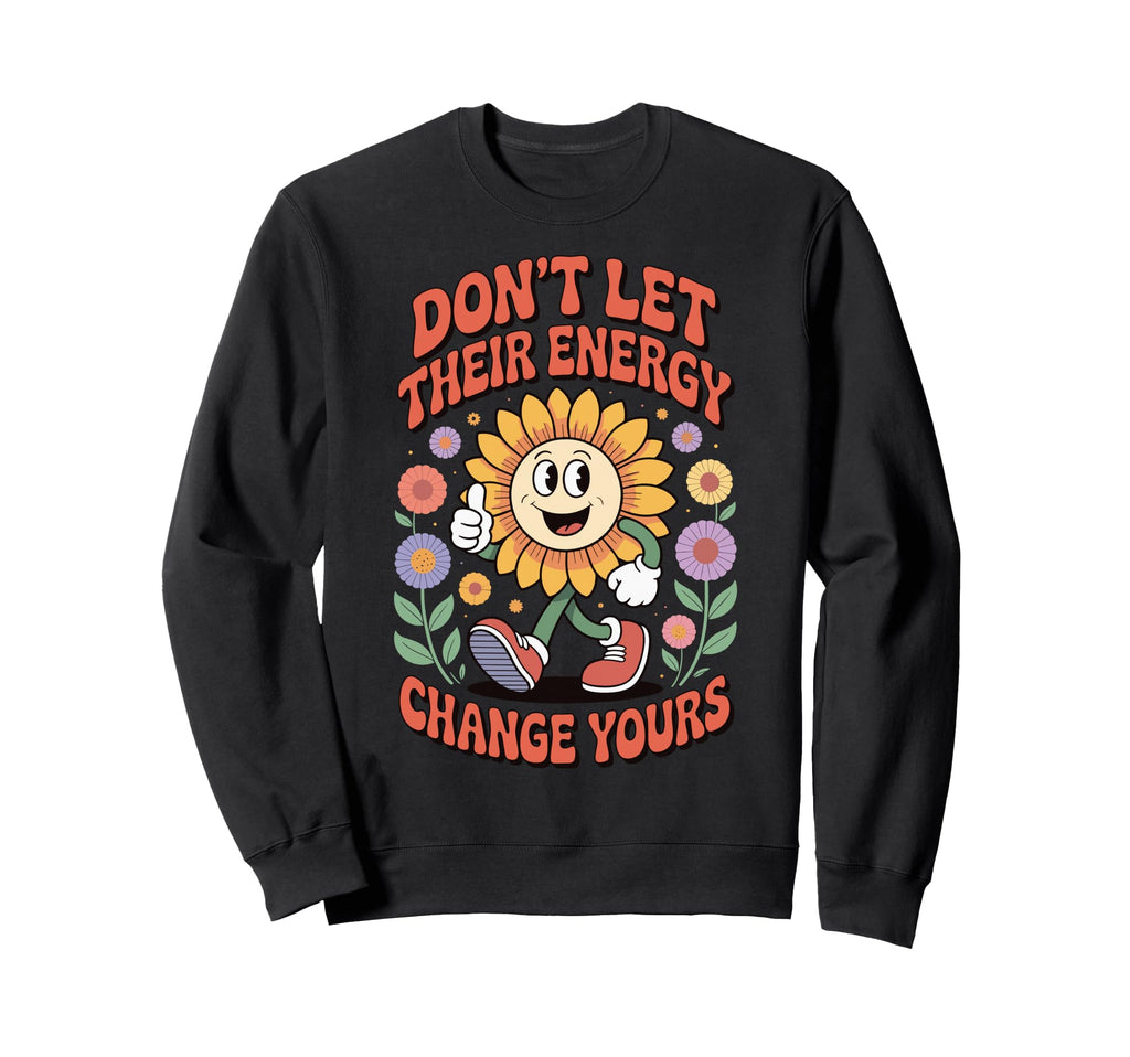 Dont Let Their Energy Change Yours Sweatshirt - Trendy Graphic Unisex - T-Shirt, Sweatshirt, Hoodie
