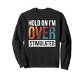 Hold Im Overstimulated Sweatshirt - Casual Everyday Wear Men Women - T-Shirt, Sweatshirt, Hoodie