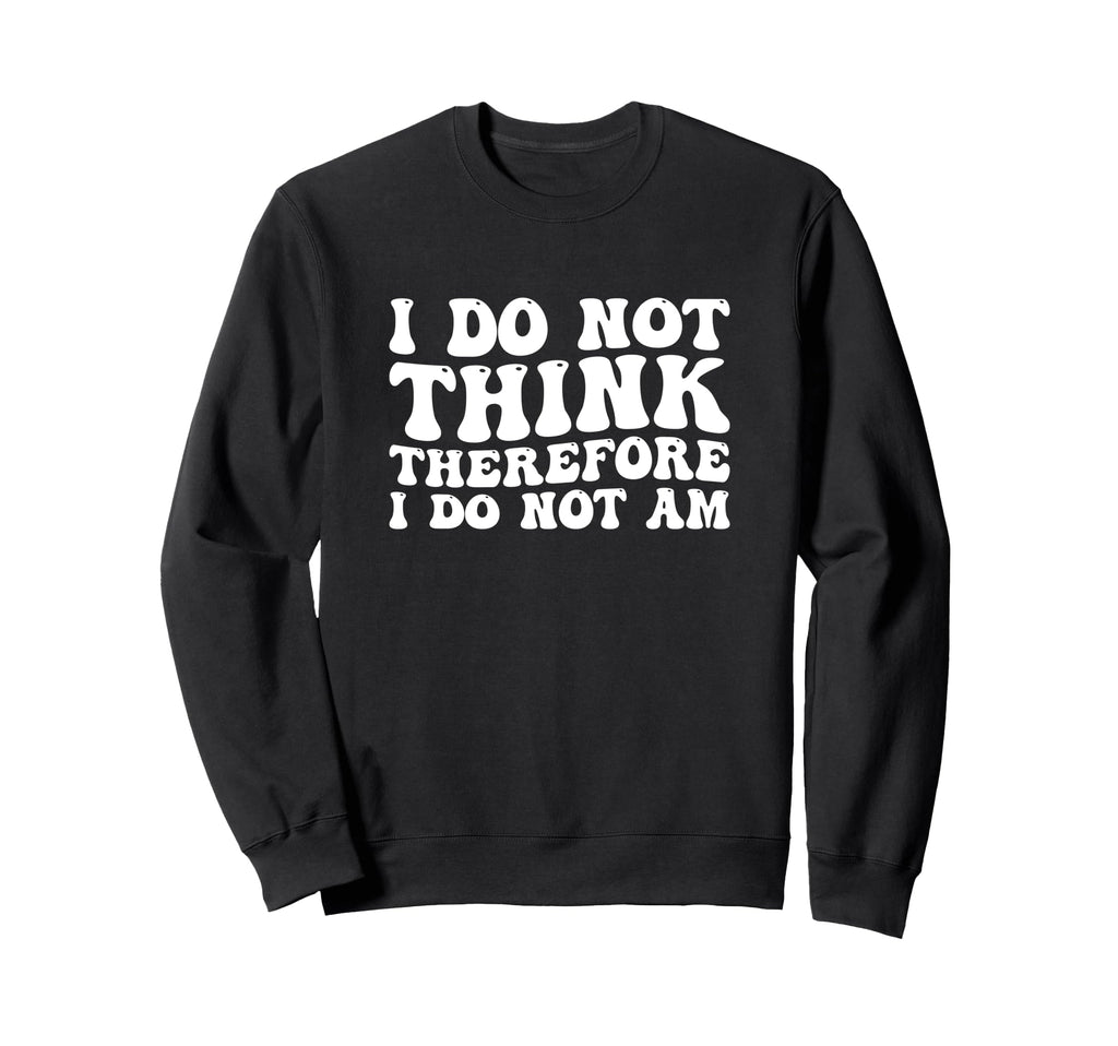 I Do Not Think Therefore I Do Not Sweatshirt - Novelty Apparel Men Women - T-Shirt, Sweatshirt, Hoodie