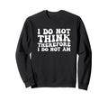 I Do Not Think Therefore I Do Not Sweatshirt - Novelty Apparel Men Women - T-Shirt, Sweatshirt, Hoodie