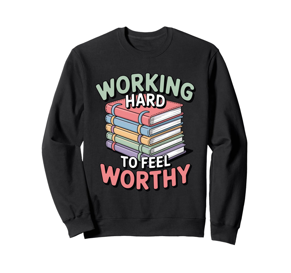 Working Hard To Feel Worthy Funny Sweatshirt - Aesthetic Graphic Men Women - T-Shirt, Sweatshirt, Hoodie