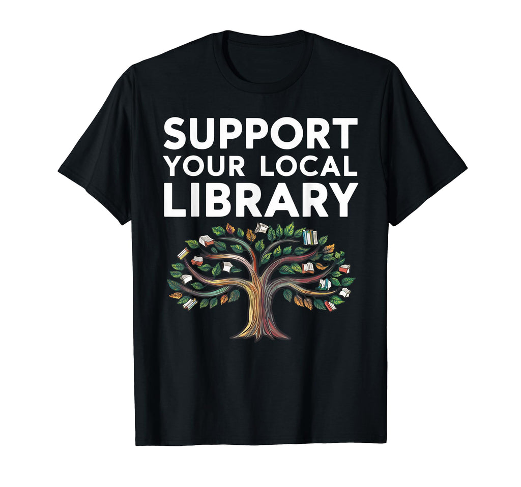 Support Your Local Library Funny T-Shirt - Novelty Apparel Men Women - T-Shirt, Sweatshirt, Hoodie