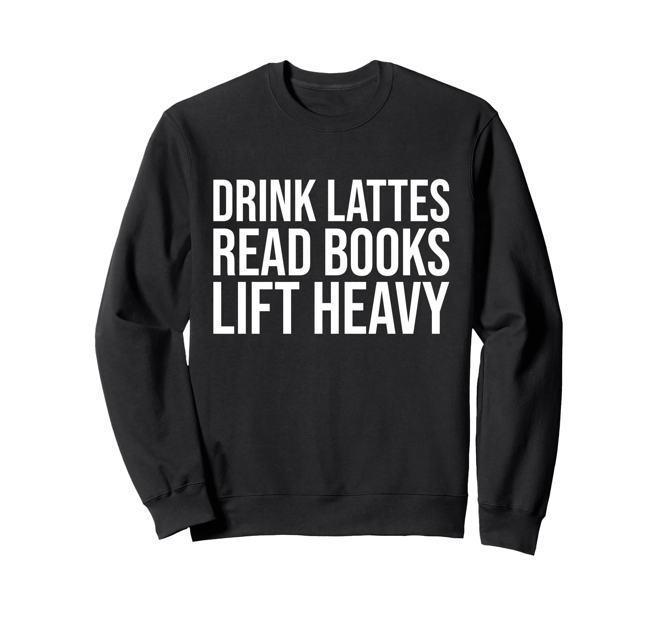 Drink Lattes Read Books Lift Heavy Sweatshirt - Fun Novelty Design Unisex - T-Shirt, Sweatshirt, Hoodie