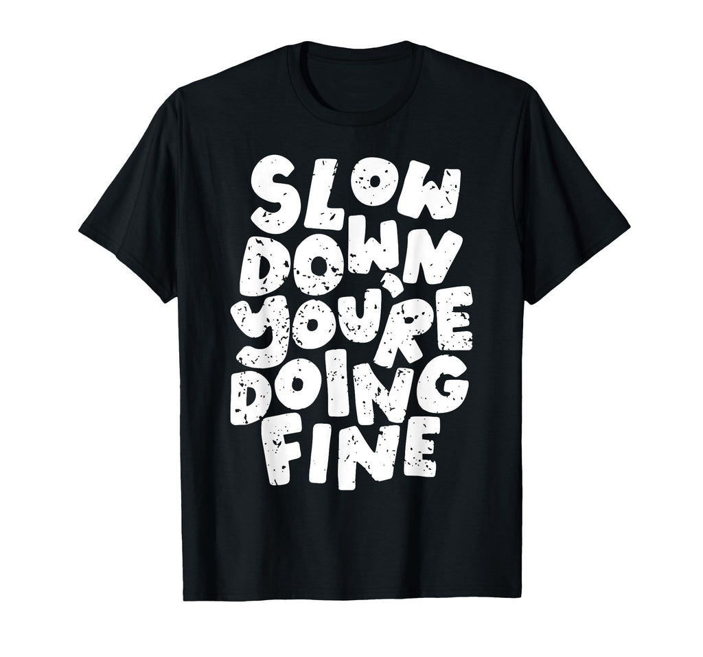 Slow Down Youre Doing Fine Womens Mental T-Shirt - Custom Art Print Unisex - T-Shirt, Sweatshirt, Hoodie