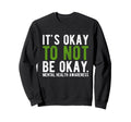 Its Okay To Not Be Okay Mental Sweatshirt - Fun Novelty Design Men Women - T-Shirt, Sweatshirt, Hoodie
