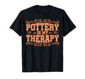 Pottery Makers Pottery Is My Therapy T-Shirt - Fun Novelty Design Unisex - T-Shirt, Sweatshirt, Hoodie