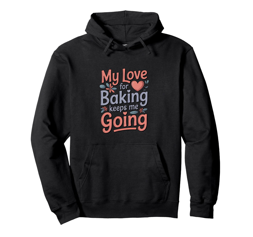 My Love Baking Keeps Me Going Baker Hoodie - Aesthetic Graphic for Adults - T-Shirt, Sweatshirt, Hoodie