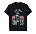 Let That Shit Go Buddha Mindfulness T-Shirt - Novelty Apparel Men Women - T-Shirt, Sweatshirt, Hoodie