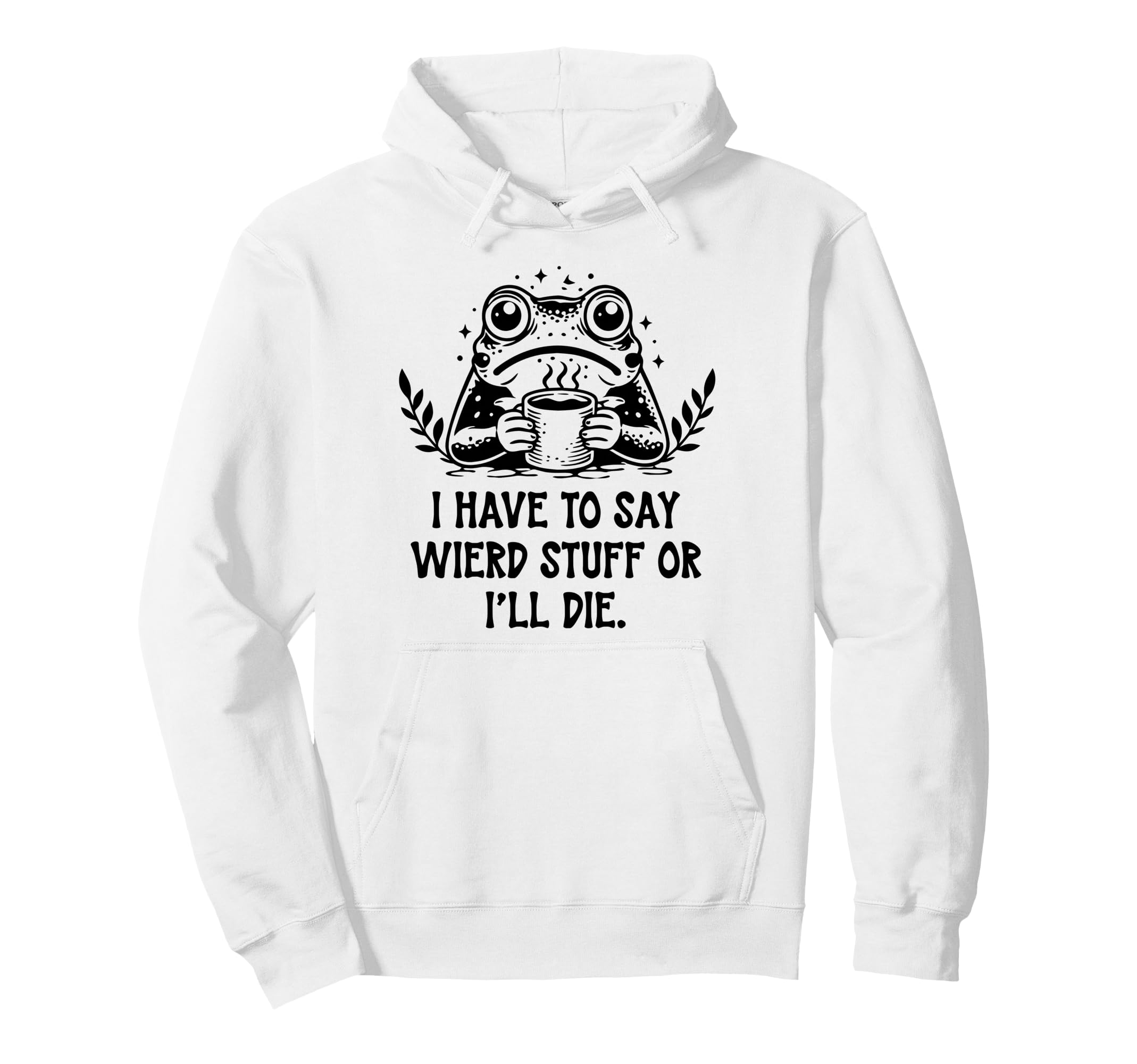I Have To Say Weird Stuff Or Ill Die Frog Hoodie - Custom Art Print Unisex - T-Shirt, Sweatshirt, Hoodie