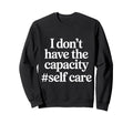 I Dont Have Capacity Self Care Sweatshirt - Trendy Graphic Unisex - T-Shirt, Sweatshirt, Hoodie