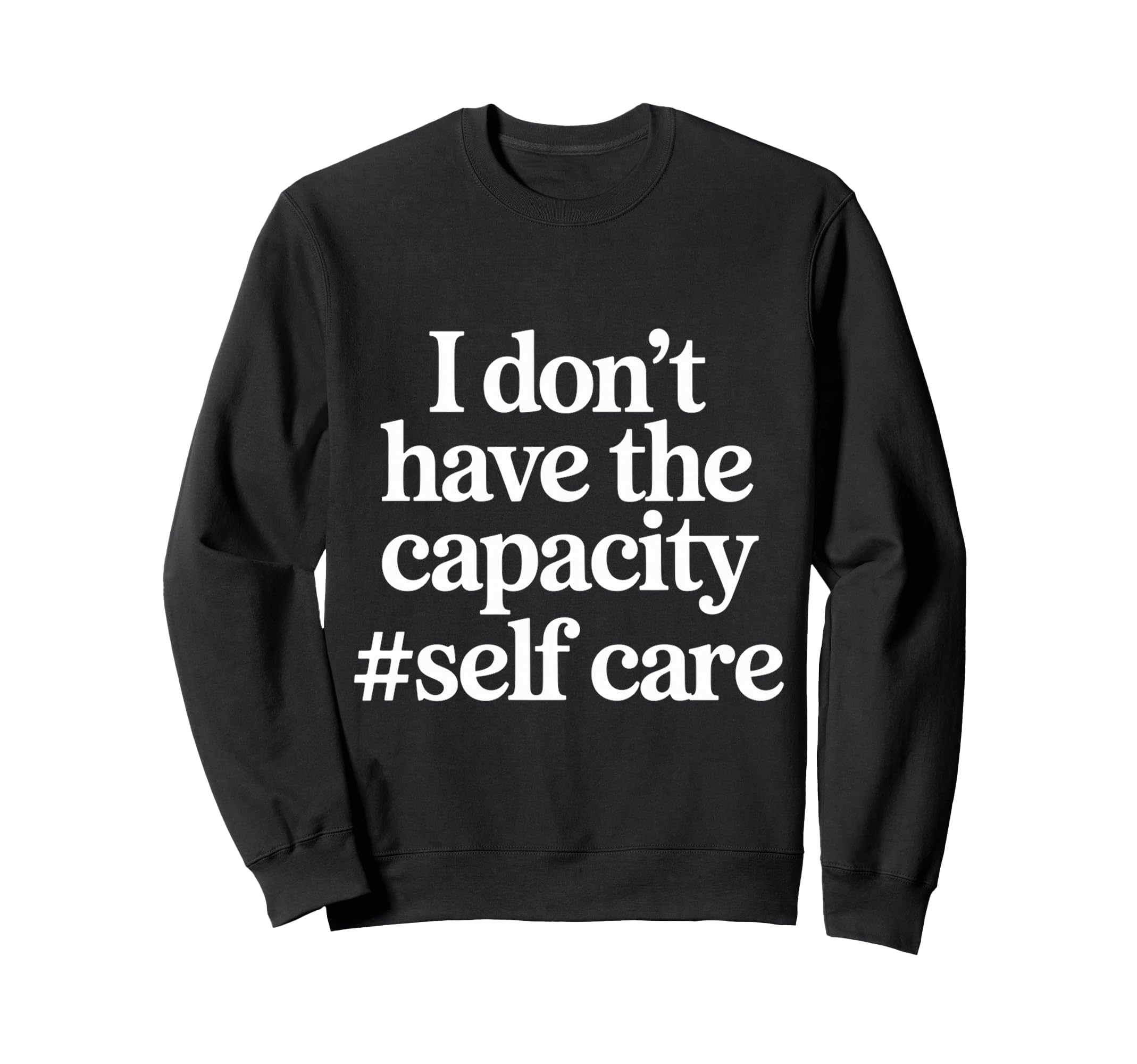I Dont Have Capacity Self Care Sweatshirt - Trendy Graphic Unisex - T-Shirt, Sweatshirt, Hoodie