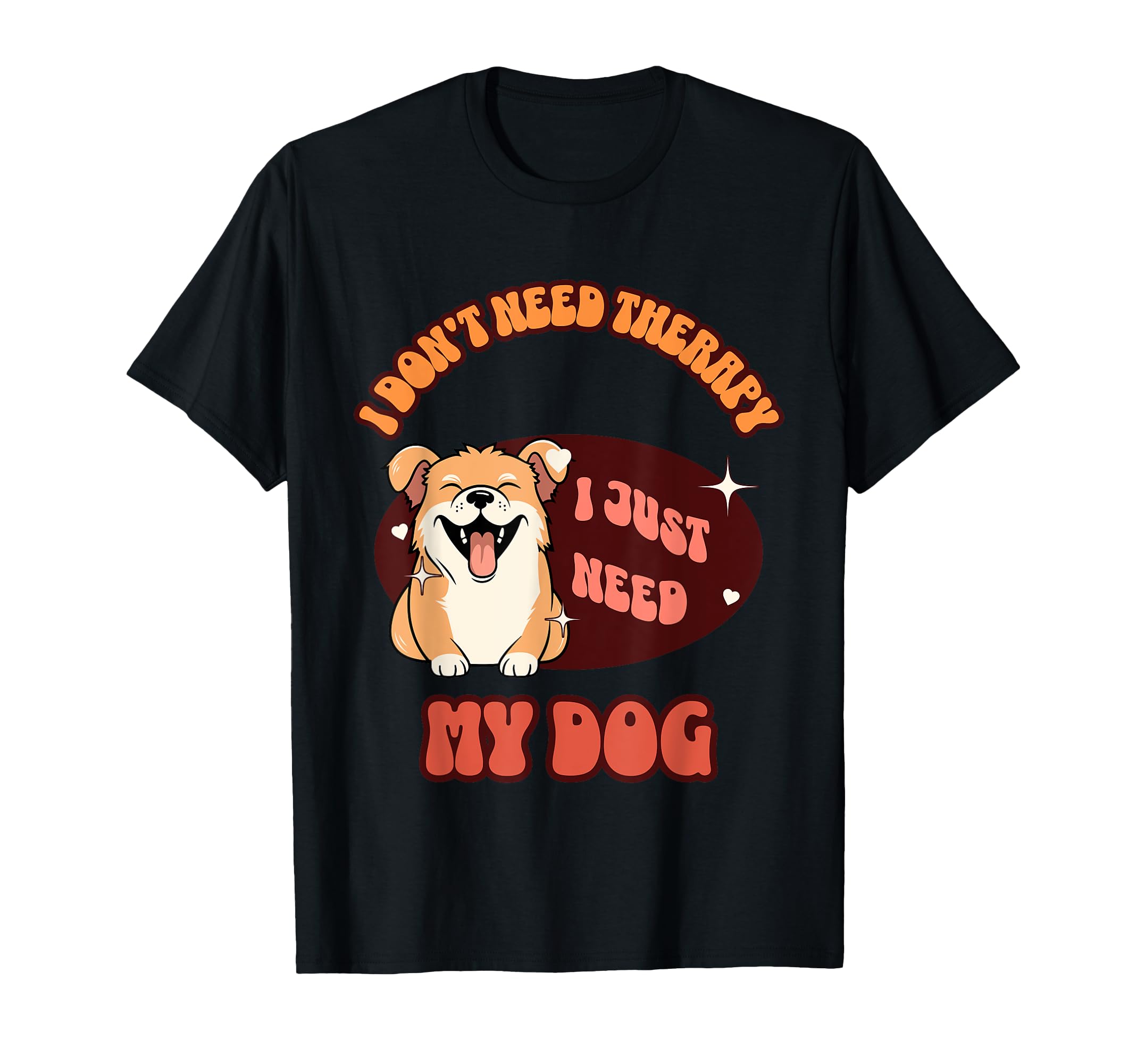 Funny Dog Lover I Just Need My Dog T-Shirt - Aesthetic Graphic for Adults - T-Shirt, Sweatshirt, Hoodie
