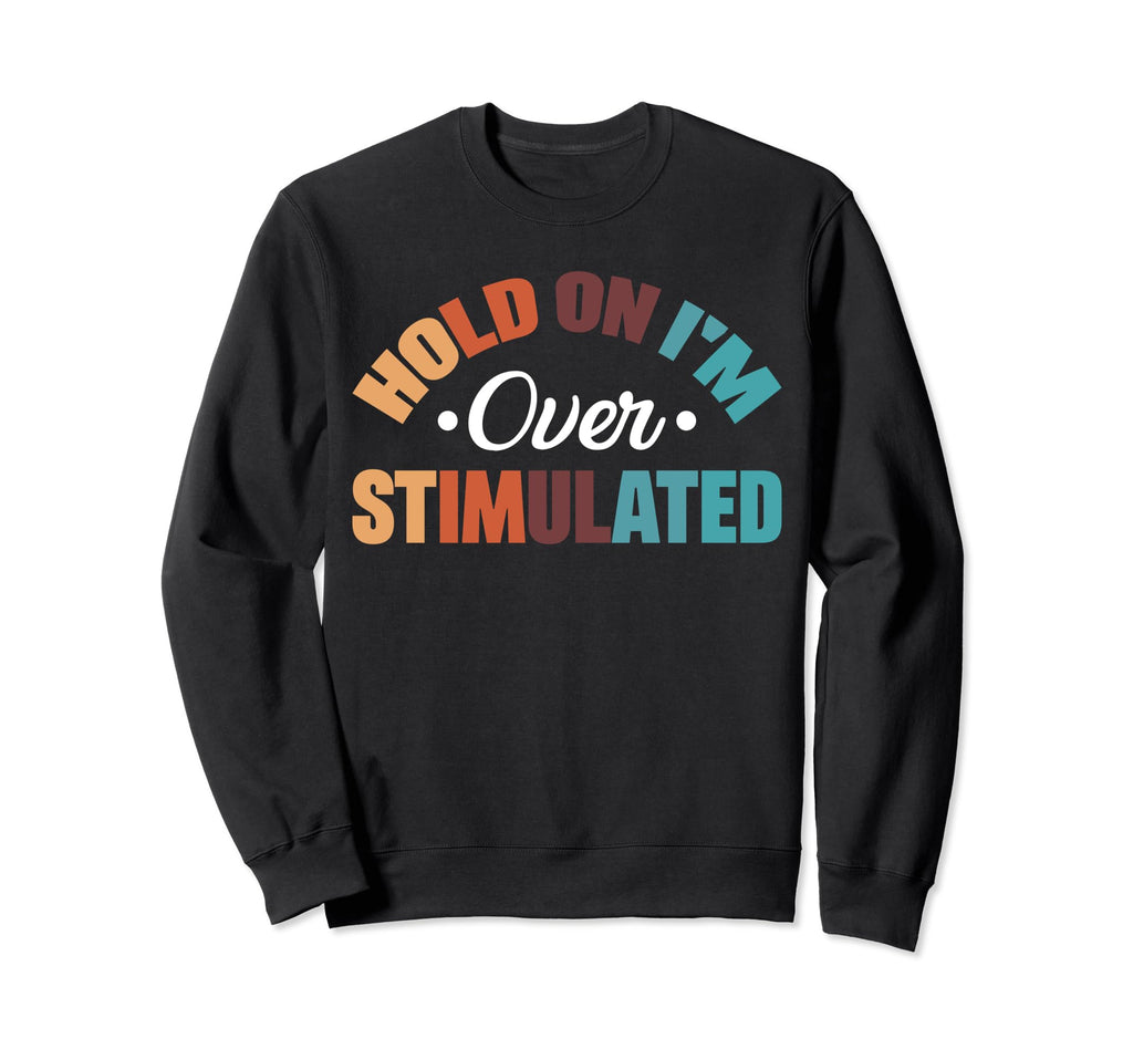 Hold Im Overstimulated Sweatshirt - Custom Art Print Men Women - T-Shirt, Sweatshirt, Hoodie
