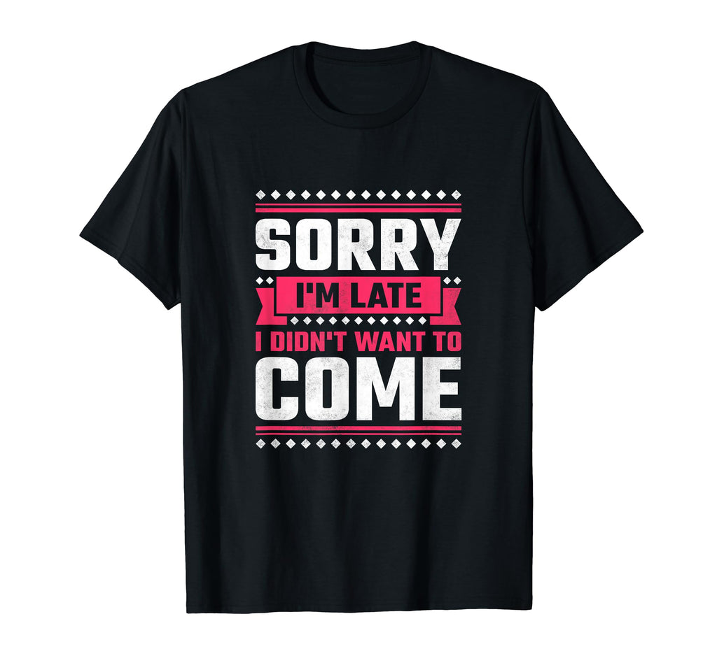 Sorry Im Late I Didnt Want To Come T-Shirt - Streetwear Style for Adults - T-Shirt, Sweatshirt, Hoodie