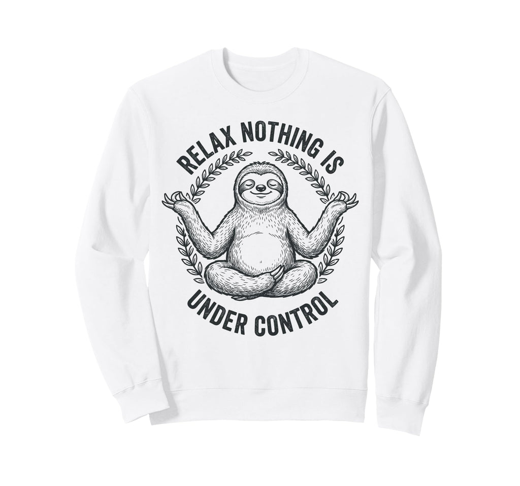 Relax Nothing Is Under Control Sweatshirt - Casual Everyday Wear Unisex - T-Shirt, Sweatshirt, Hoodie