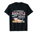 If It Involves Axolotls And Books Count Me T-Shirt - Novelty Apparel Unisex - T-Shirt, Sweatshirt, Hoodie