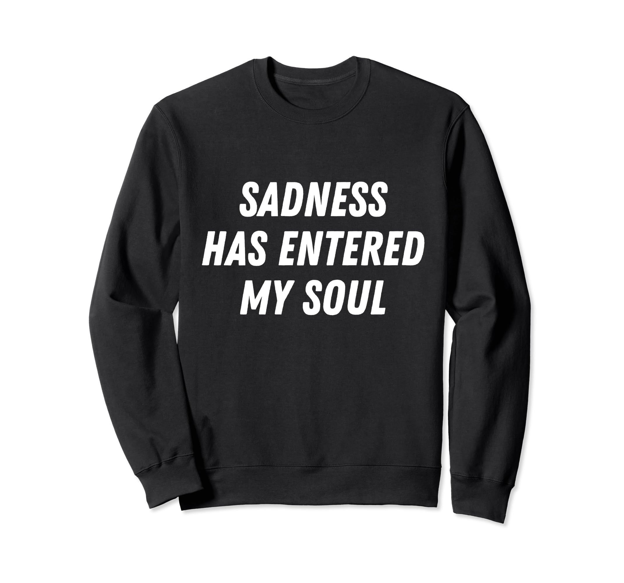 Sadness Has Entered My Soul Sad Sweatshirt - Graphic Print for Adults - T-Shirt, Sweatshirt, Hoodie
