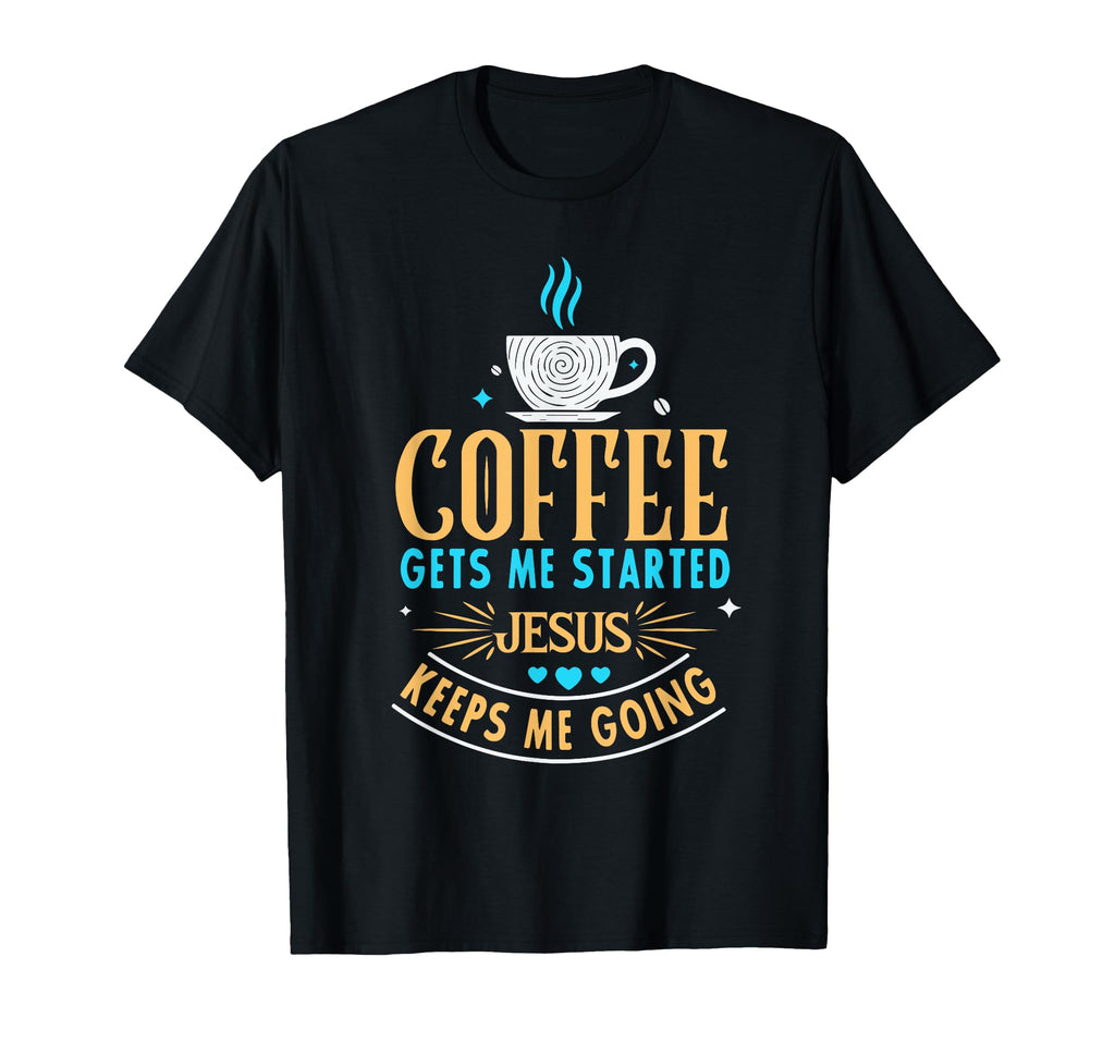Coffee Gets Me Started Jesus Keeps Me Going T-Shirt - Graphic Print Unisex - T-Shirt, Sweatshirt, Hoodie