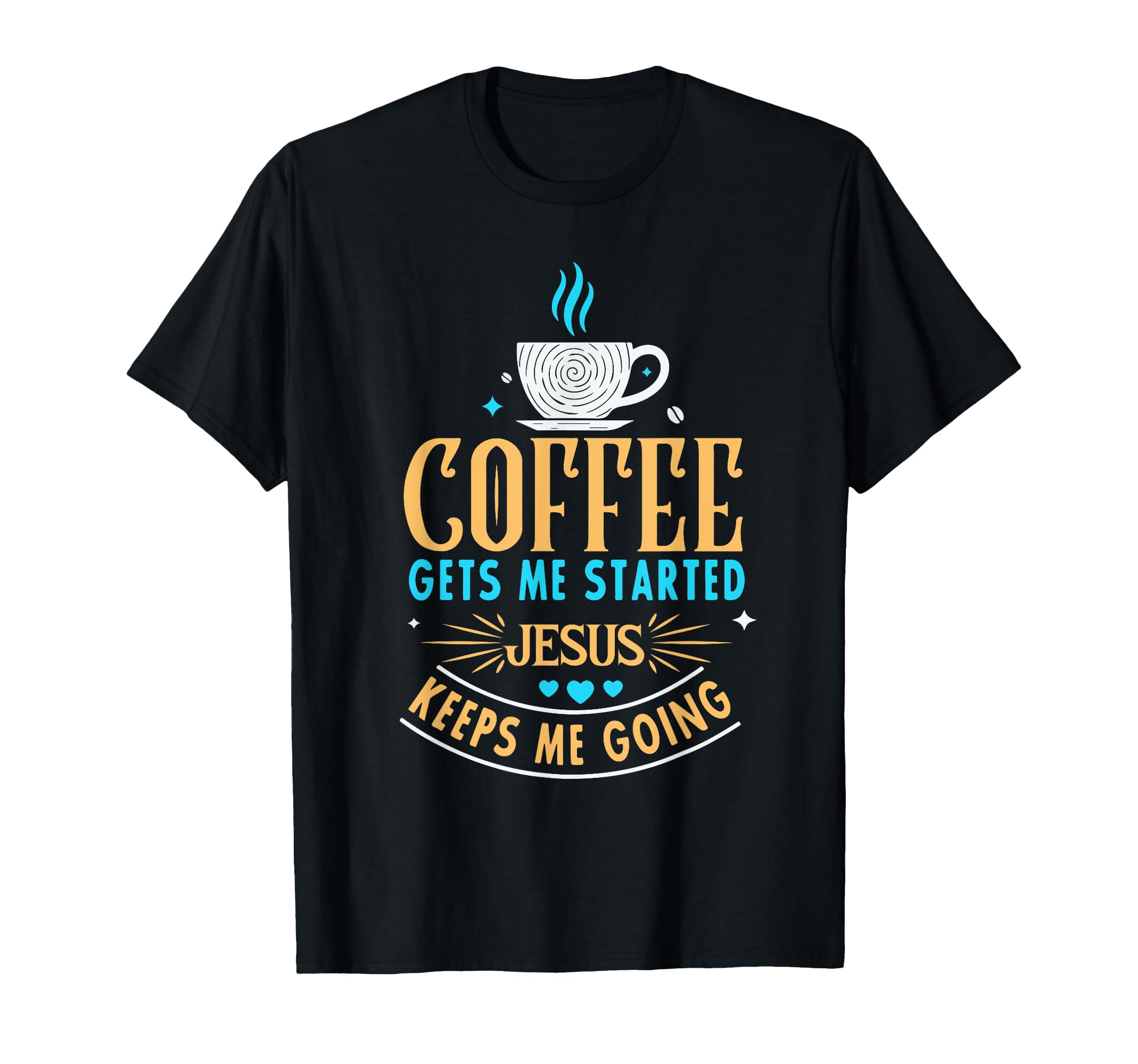 Coffee Gets Me Started Jesus Keeps Me Going T-Shirt - Graphic Print Unisex - T-Shirt, Sweatshirt, Hoodie