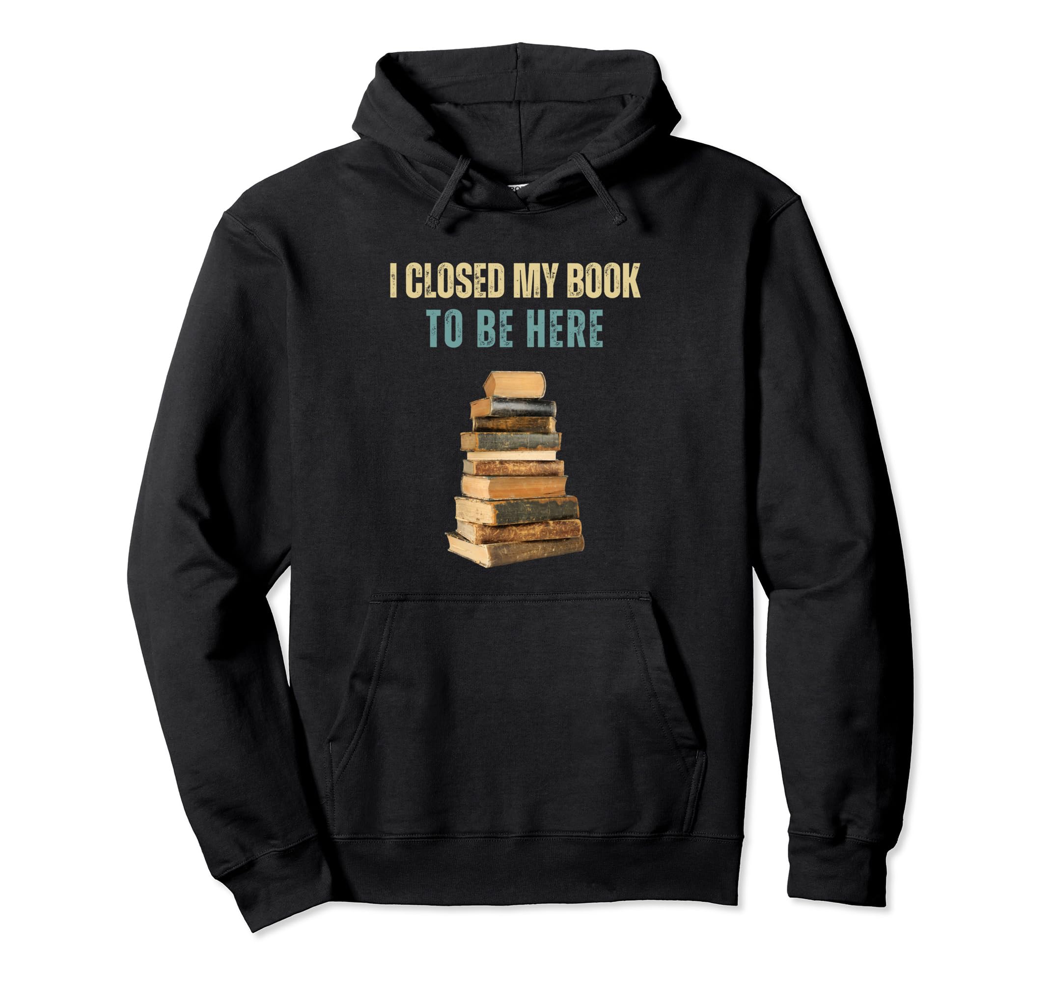 I Closed My Book To Be Here Hoodie - Trendy Graphic for Adults - T-Shirt, Sweatshirt, Hoodie