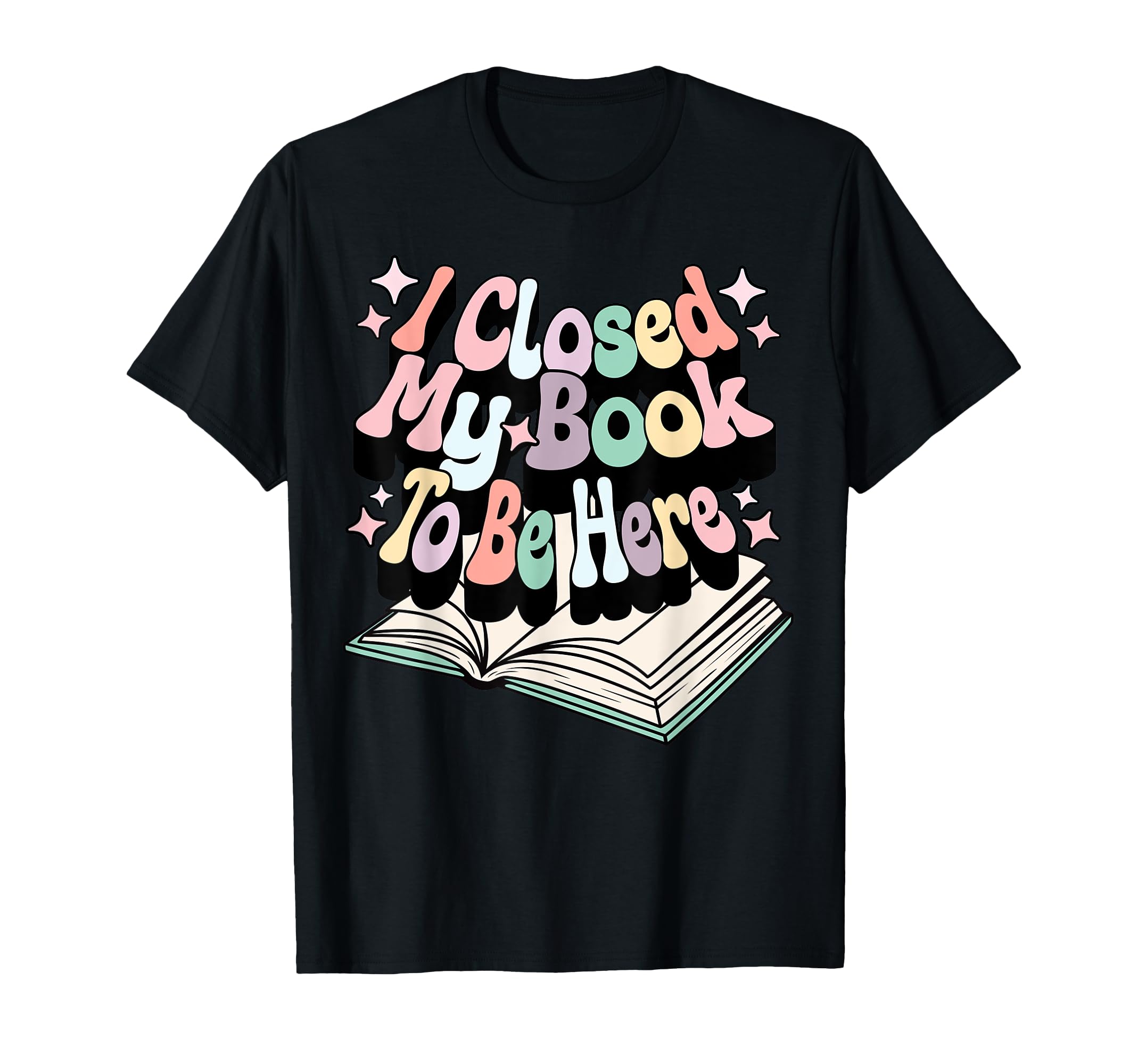 I Closed My Book To Be Here Book T-Shirt - Fun Novelty Design for Adults - T-Shirt, Sweatshirt, Hoodie
