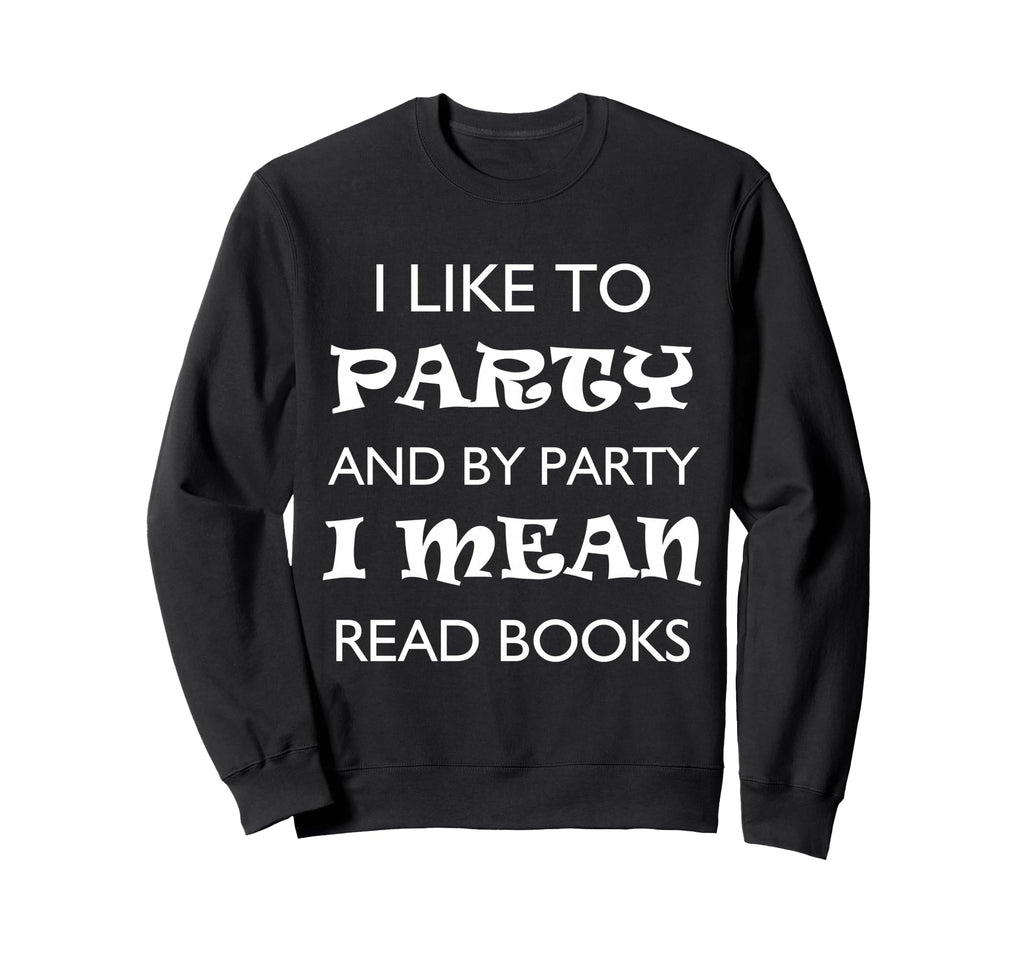 I Like To Party And Party Mean Read Sweatshirt - Graphic Print for Adults - T-Shirt, Sweatshirt, Hoodie