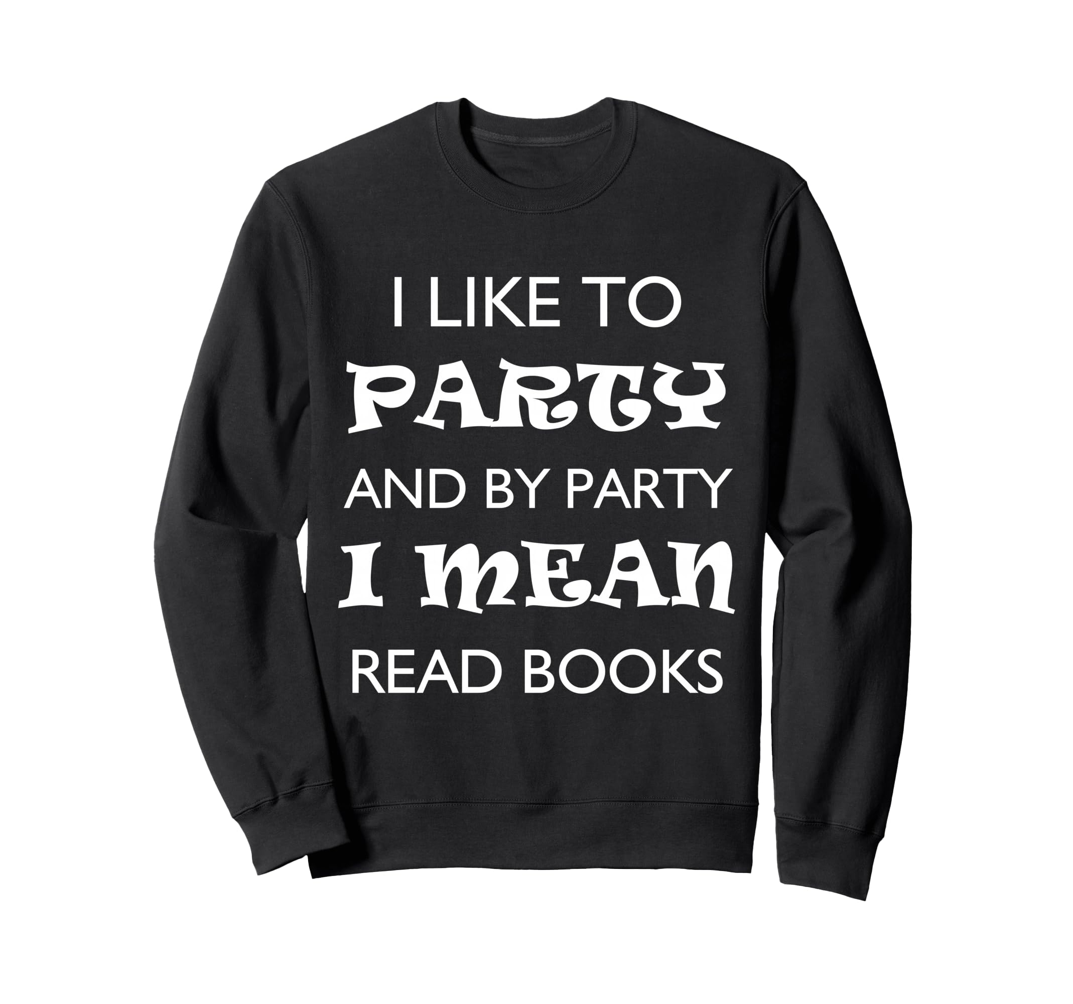 I Like To Party And Party Mean Read Sweatshirt - Graphic Print for Adults - T-Shirt, Sweatshirt, Hoodie