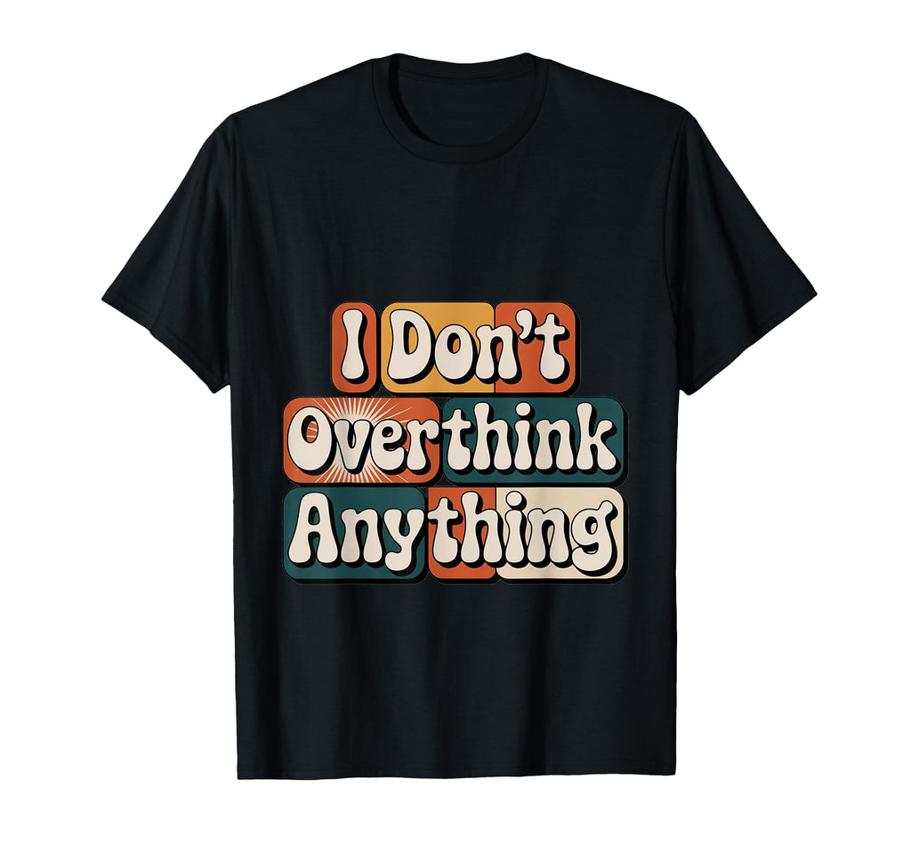 I Dont Overthink Anything Mindset T-Shirt - Custom Art Print Men Women - T-Shirt, Sweatshirt, Hoodie