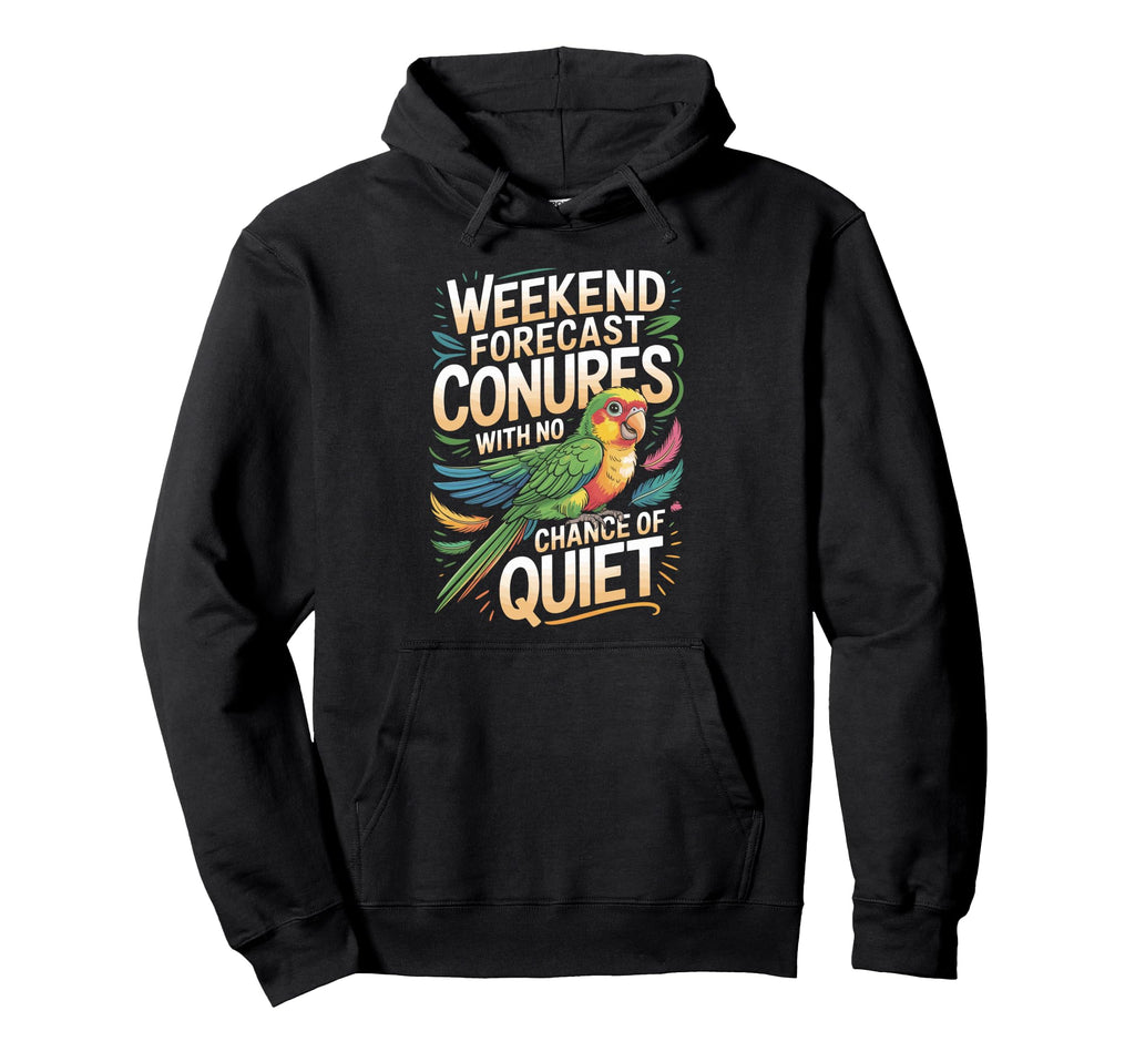 Weekend Forecast Conures No Chance Quiet Hoodie - Graphic Print Unisex - T-Shirt, Sweatshirt, Hoodie