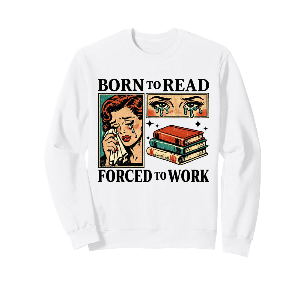 Born To Read Forced To Work Funny Sweatshirt - Custom Art Print for Adults - T-Shirt, Sweatshirt, Hoodie