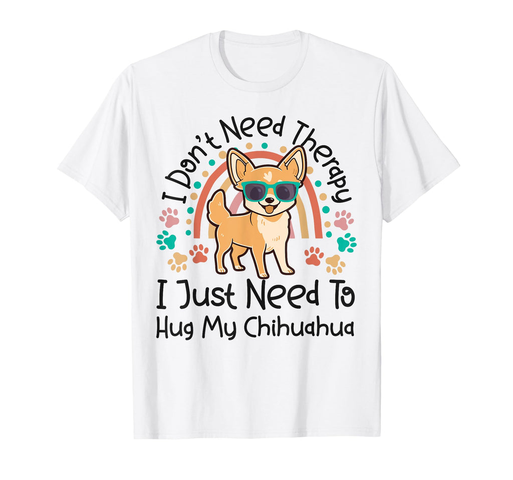 Chihuahua Chihuahue O I Dont Need T-Shirt - Custom Art Print Men Women - T-Shirt, Sweatshirt, Hoodie