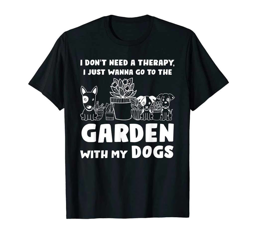 I Dont Need Therapy I Go Garden Dogs T-Shirt - Unique Graphic Unisex - T-Shirt, Sweatshirt, Hoodie