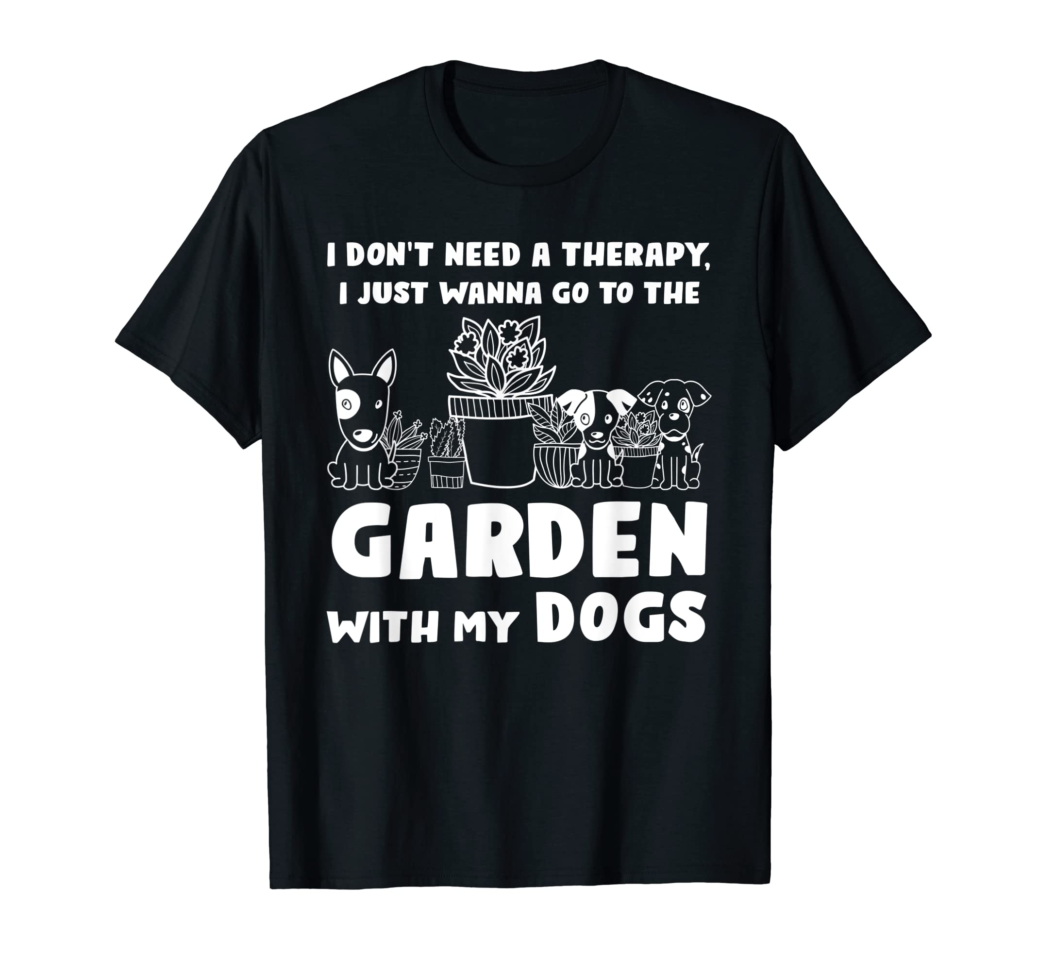I Dont Need Therapy I Go Garden Dogs T-Shirt - Unique Graphic Unisex - T-Shirt, Sweatshirt, Hoodie