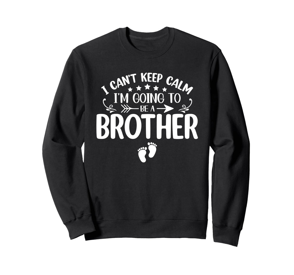 I Cant Keep Calm Im Going To Be Brother Sweatshirt - Graphic Print Unisex - T-Shirt, Sweatshirt, Hoodie