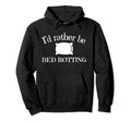 Id Rather Be Bed Rotting Self Care Hoodie - Casual Everyday Wear Unisex - T-Shirt, Sweatshirt, Hoodie