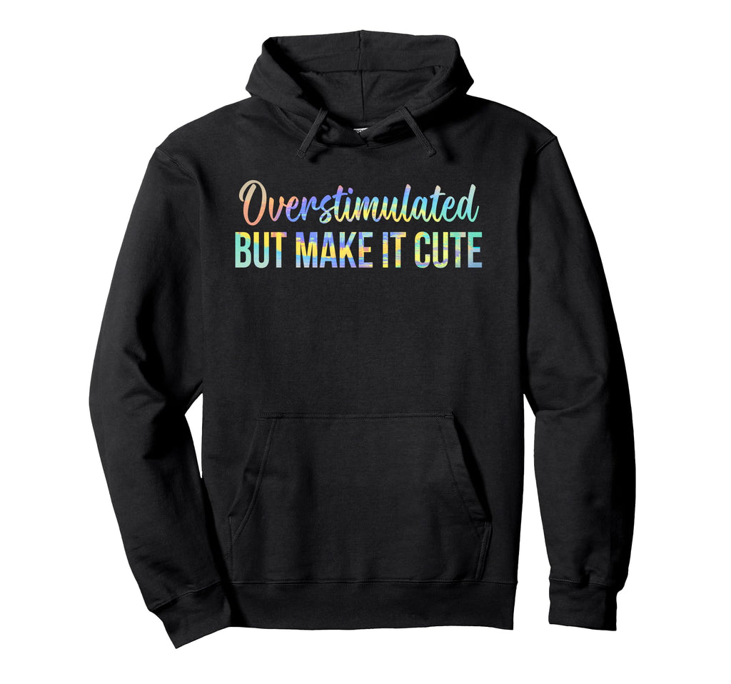 Overstimulated But Make It Funny Mom Life Hoodie - Novelty Apparel Unisex - T-Shirt, Sweatshirt, Hoodie