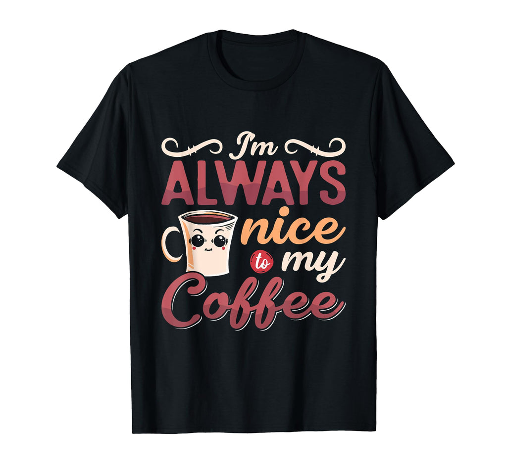 Im Always Nice To My Coffee Anxiety T-Shirt - Casual Everyday Wear Unisex - T-Shirt, Sweatshirt, Hoodie