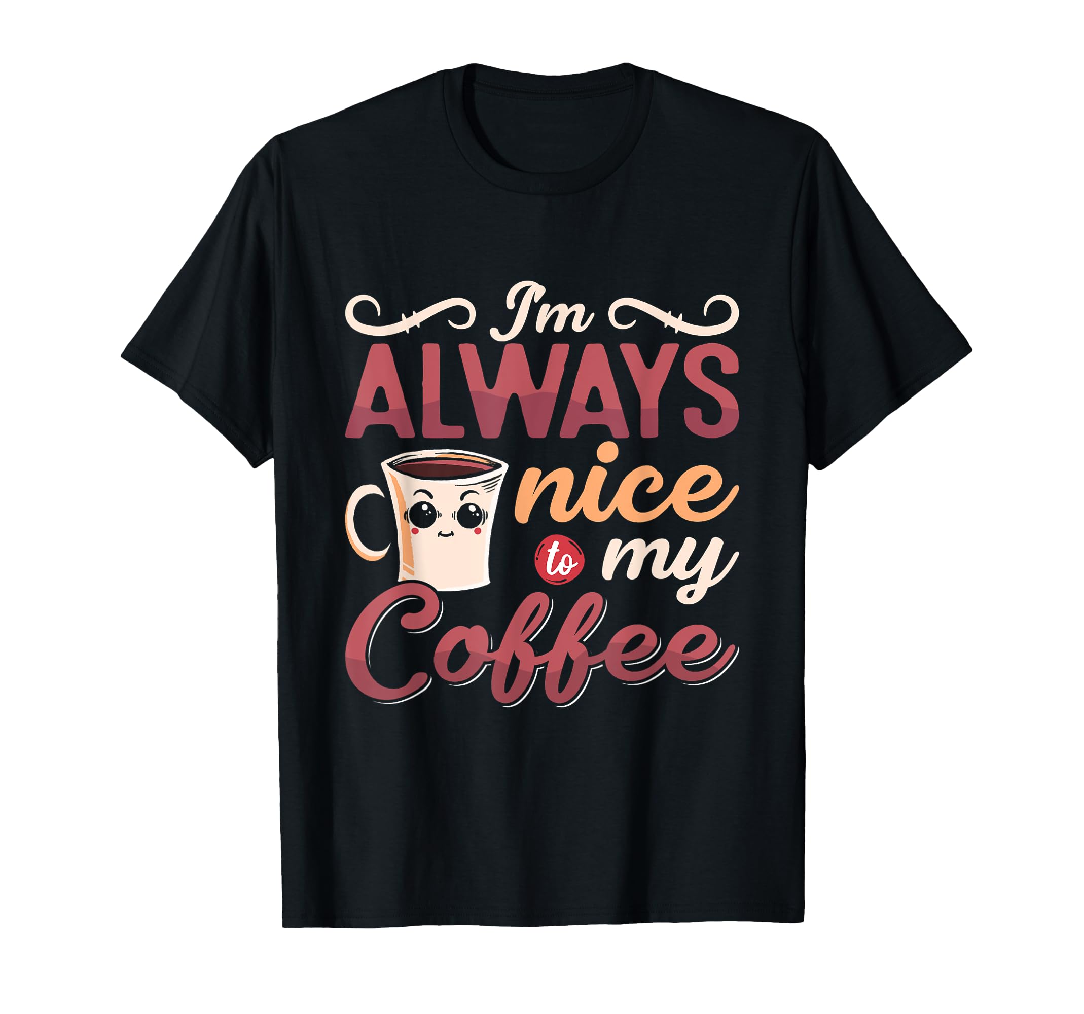 Im Always Nice To My Coffee Anxiety T-Shirt - Casual Everyday Wear Unisex - T-Shirt, Sweatshirt, Hoodie